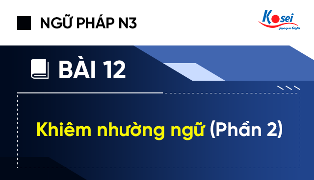 Ngữ Pháp Tiếng Nhật N3 – Bài 12: 謙譲語 – Khiêm Nhường Ngữ (Phần 2)
